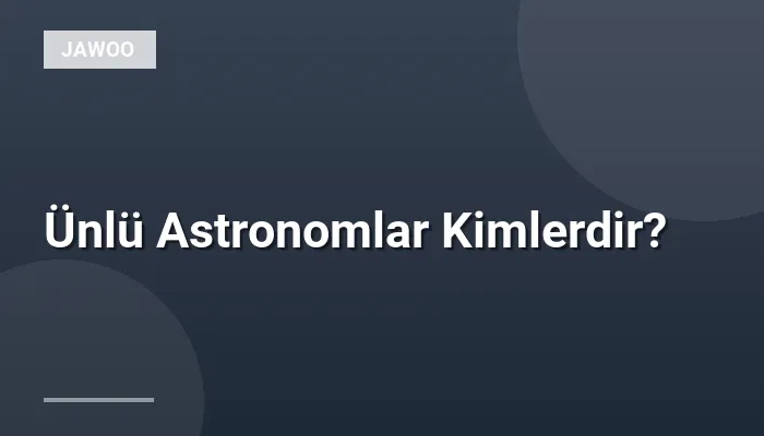 Ünlü Astronomlar Kimlerdir?