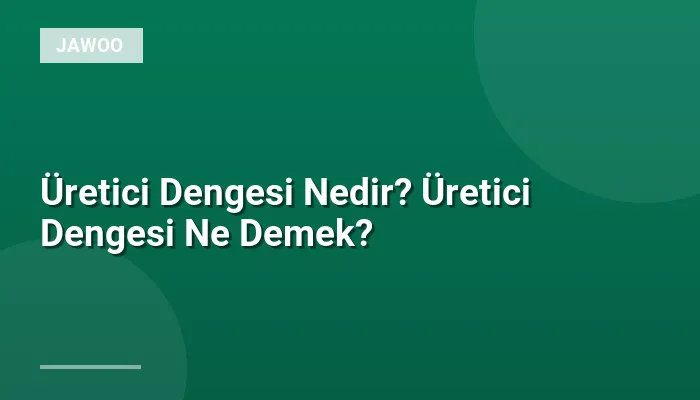 Üretici Dengesi Nedir? Üretici Dengesi Ne Demek?