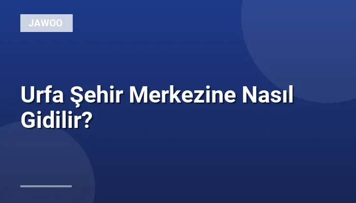 Urfa Şehir Merkezine Nasıl Gidilir?
