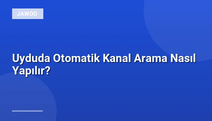 Uyduda Otomatik Kanal Arama Nasıl Yapılır?