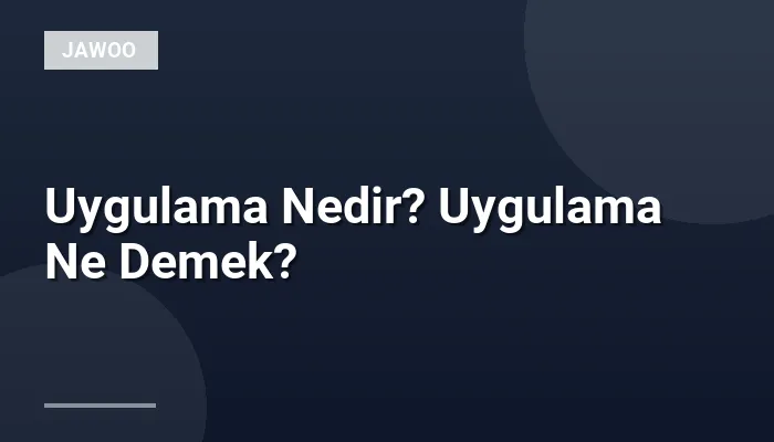 Uygulama Nedir? Uygulama Ne Demek?
