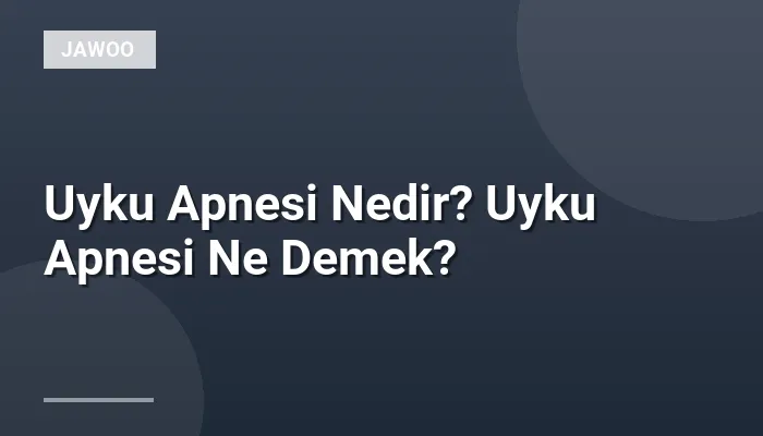 Uyku Apnesi Nedir? Uyku Apnesi Ne Demek?