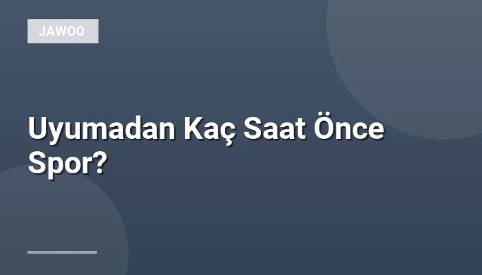 Uyumadan Kaç Saat Önce Spor?