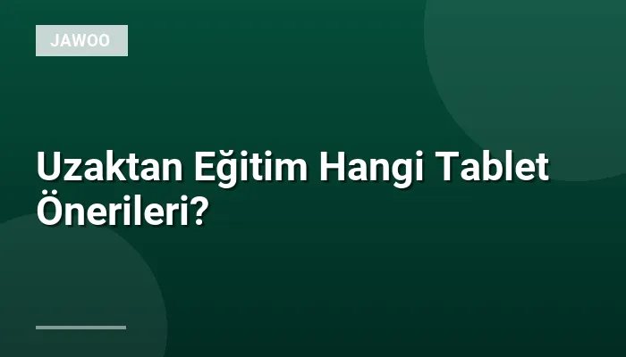 Uzaktan Eğitim Hangi Tablet Önerileri?