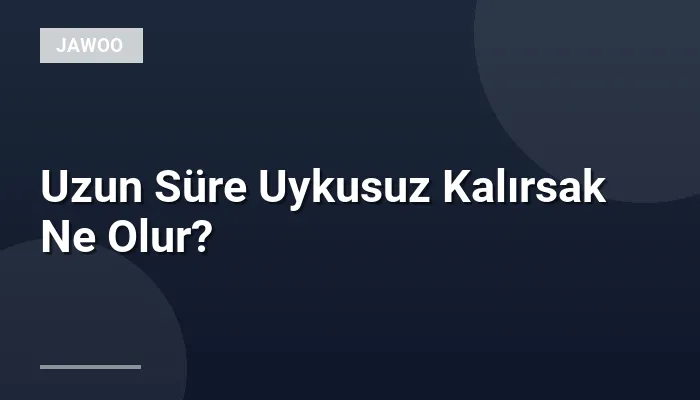 Uzun Süre Uykusuz Kalırsak Ne Olur?