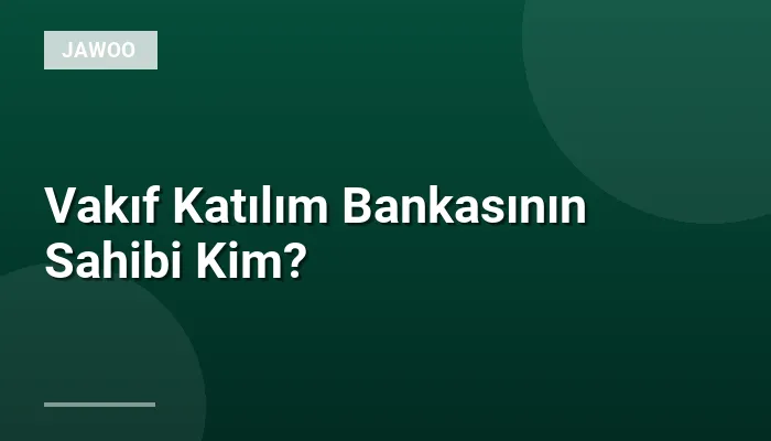 Vakıf Katılım Bankasının Sahibi Kim?