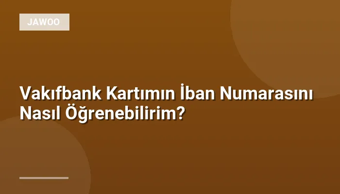 Vakıfbank Kartımın İban Numarasını Nasıl Öğrenebilirim?