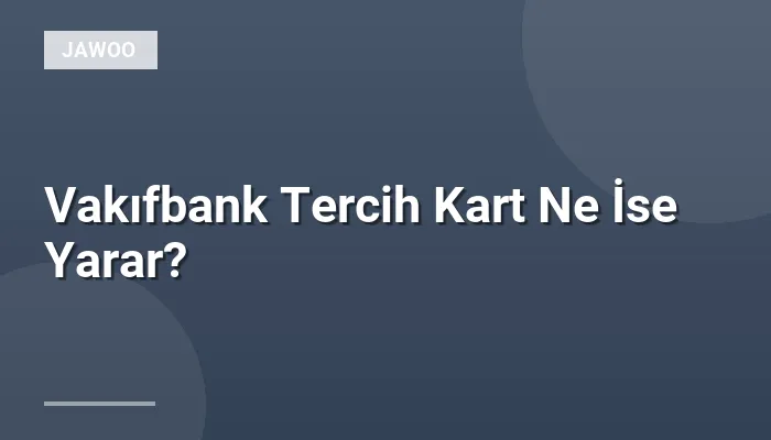 Vakıfbank Tercih Kart Ne İse Yarar?
