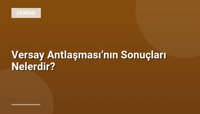 Versay Antlaşması’nın Sonuçları Nelerdir?