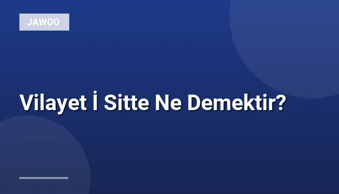Vilayet İ Sitte Ne Demektir?