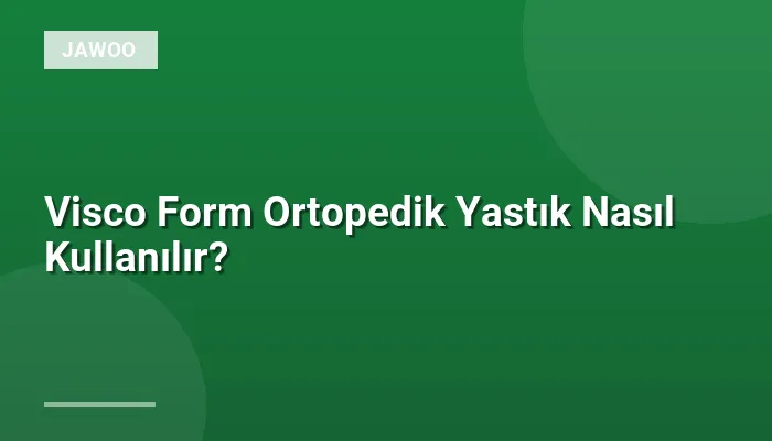 Visco Form Ortopedik Yastık Nasıl Kullanılır?