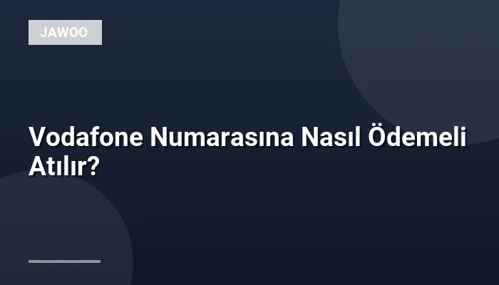 Vodafone Numarasına Nasıl Ödemeli Atılır?