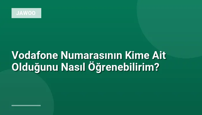 Vodafone Numarasının Kime Ait Olduğunu Nasıl Öğrenebilirim?