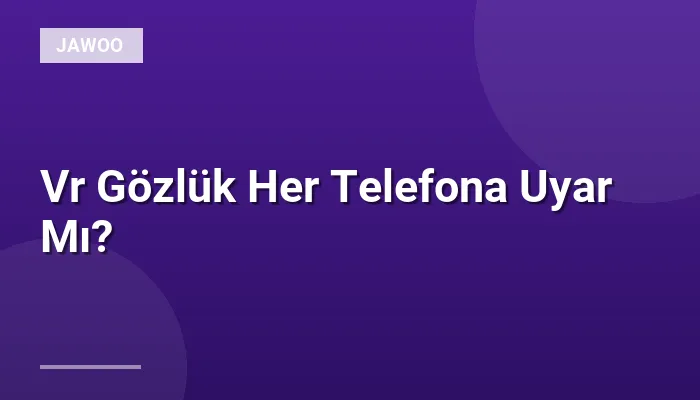 Vr Gözlük Her Telefona Uyar Mı?