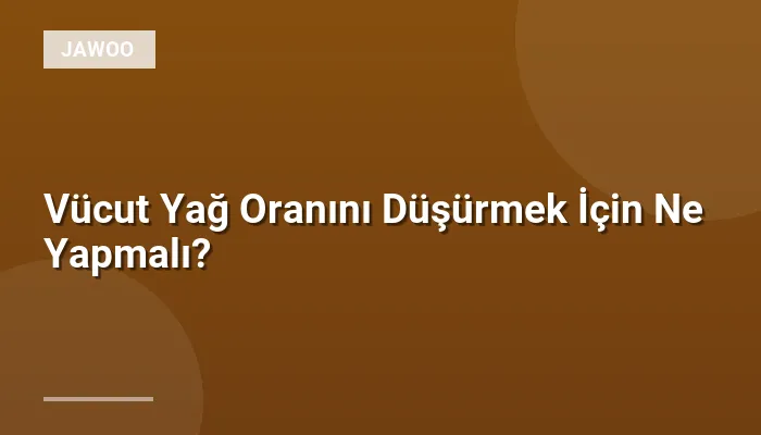 Vücut Yağ Oranını Düşürmek İçin Ne Yapmalı?