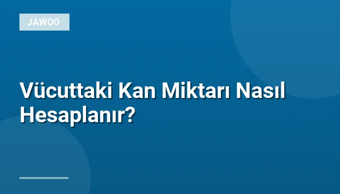 Vücuttaki Kan Miktarı Nasıl Hesaplanır?