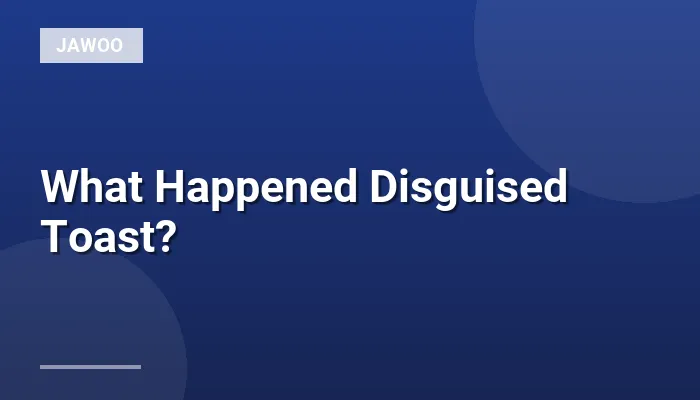 What Happened Disguised Toast?