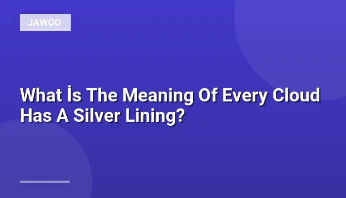 What İs The Meaning Of Every Cloud Has A Silver Lining?