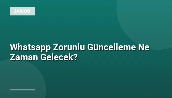 Whatsapp Zorunlu Güncelleme Ne Zaman Gelecek?