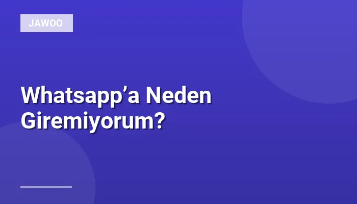 Whatsapp’a Neden Giremiyorum?
