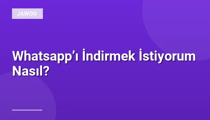 Whatsapp’ı İndirmek İstiyorum Nasıl?