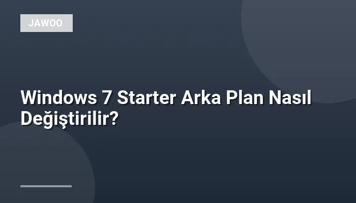 Windows 7 Starter Arka Plan Nasıl Değiştirilir?