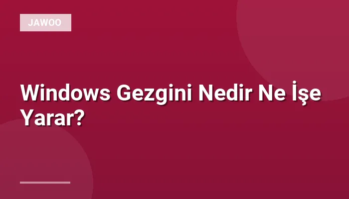 Windows Gezgini Nedir Ne İşe Yarar?