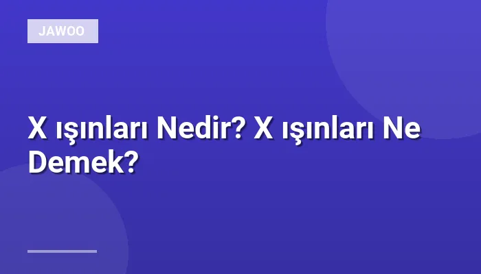 X ışınları Nedir? X ışınları Ne Demek?