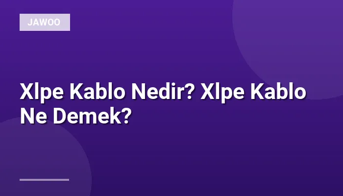 Xlpe Kablo Nedir? Xlpe Kablo Ne Demek?