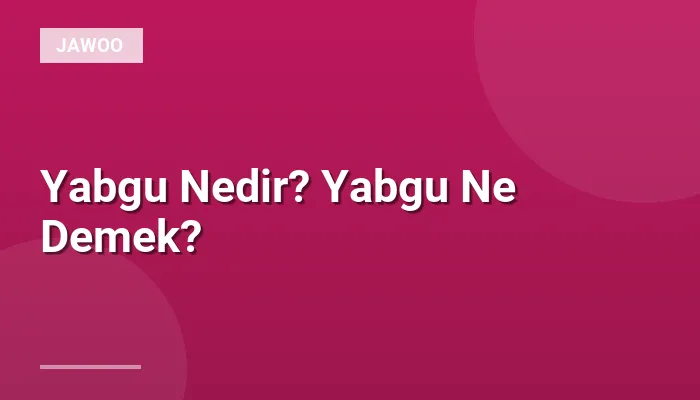 Yabgu Nedir? Yabgu Ne Demek?