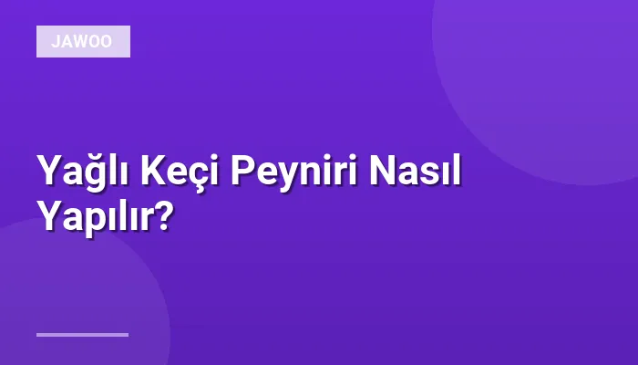 Yağlı Keçi Peyniri Nasıl Yapılır?