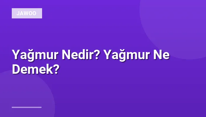Yağmur Nedir? Yağmur Ne Demek?