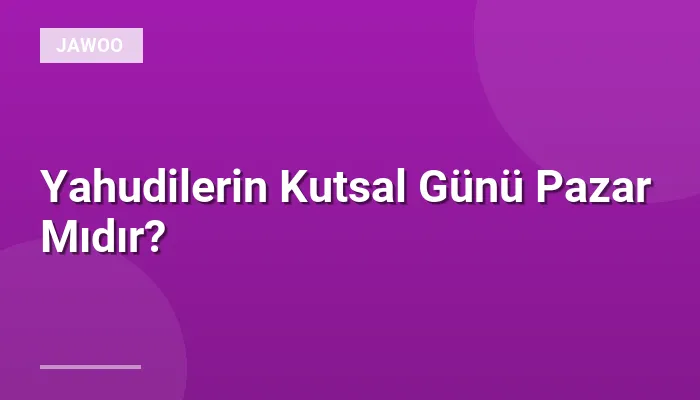 Yahudilerin Kutsal Günü Pazar Mıdır?