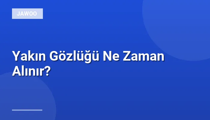 Yakın Gözlüğü Ne Zaman Alınır?