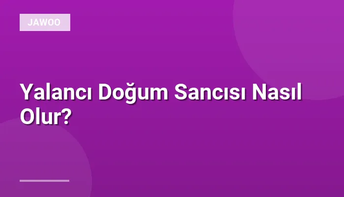 Yalancı Doğum Sancısı Nasıl Olur?