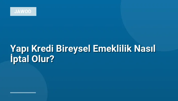 Yapı Kredi Bireysel Emeklilik Nasıl İptal Olur?