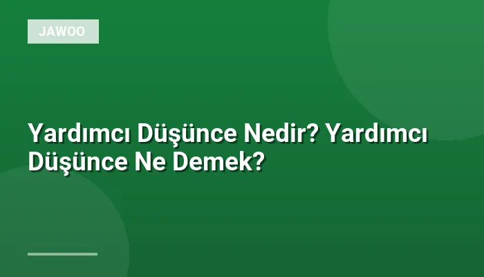Yardımcı Düşünce Nedir? Yardımcı Düşünce Ne Demek?
