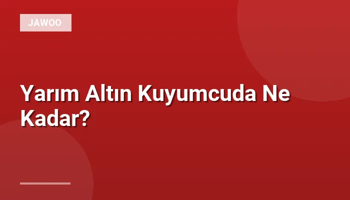 Yarım Altın Kuyumcuda Ne Kadar?