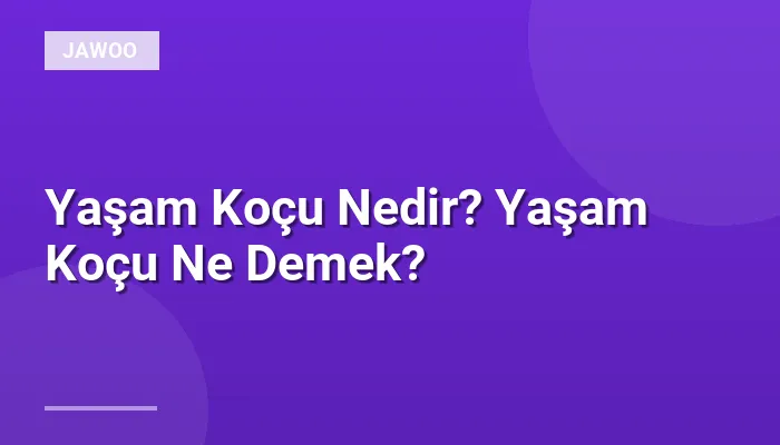 Yaşam Koçu Nedir? Yaşam Koçu Ne Demek?