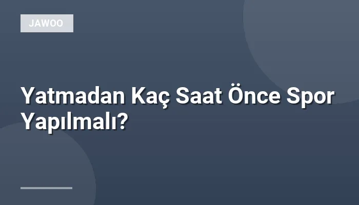 Yatmadan Kaç Saat Önce Spor Yapılmalı?