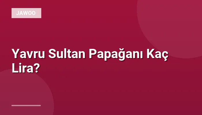 Yavru Sultan Papağanı Kaç Lira?