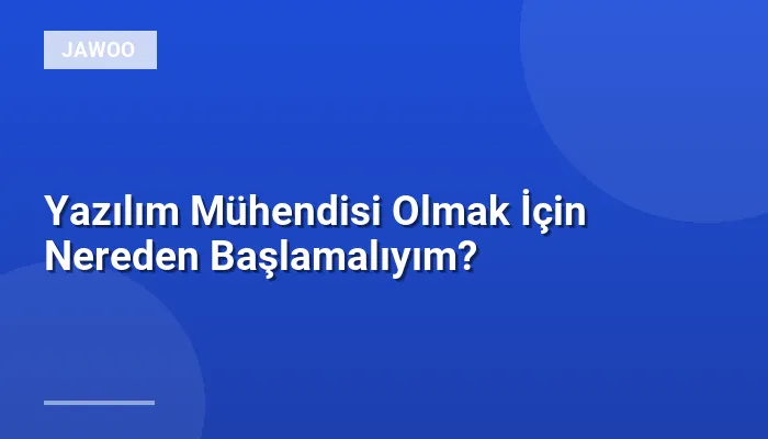 Yazılım Mühendisi Olmak İçin Nereden Başlamalıyım?