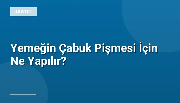 Yemeğin Çabuk Pişmesi İçin Ne Yapılır?