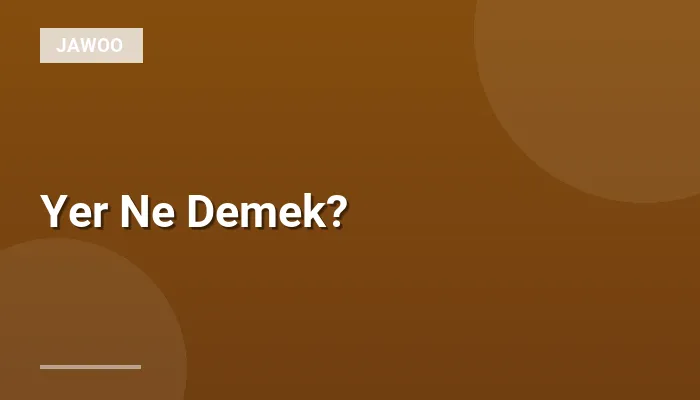 Yer Ne Demek?