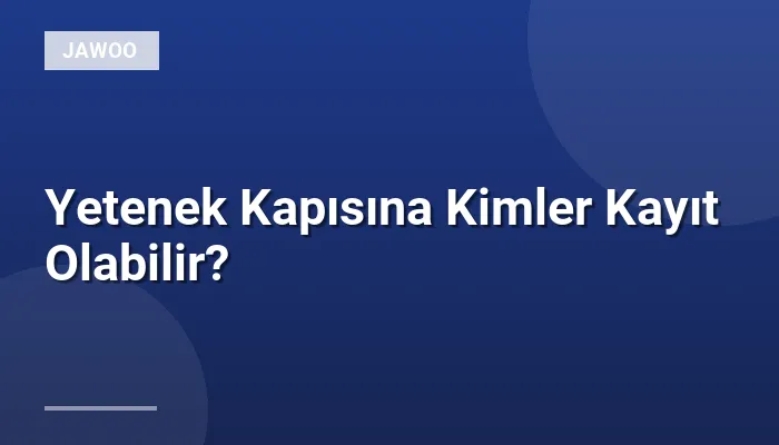 Yetenek Kapısına Kimler Kayıt Olabilir?