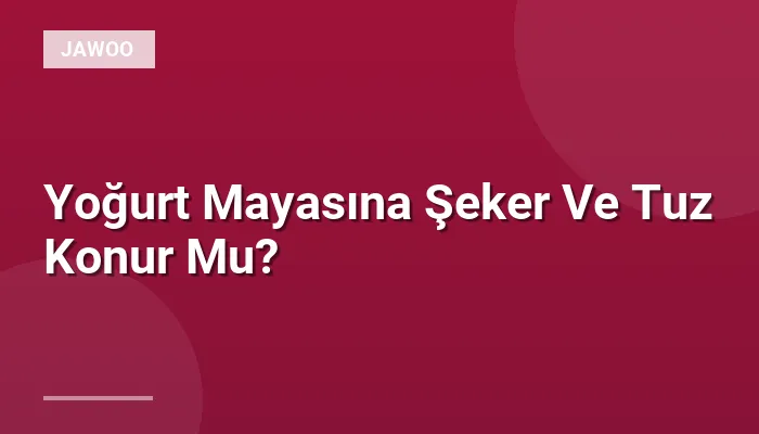 Yoğurt Mayasına Şeker Ve Tuz Konur Mu?