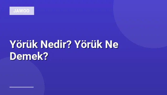 Yörük Nedir? Yörük Ne Demek?
