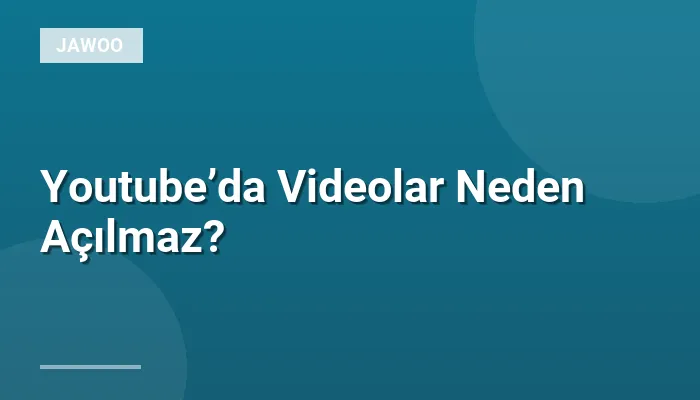 Youtube’da Videolar Neden Açılmaz?