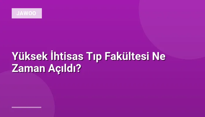 Yüksek İhtisas Tıp Fakültesi Ne Zaman Açıldı?