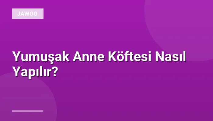 Yumuşak Anne Köftesi Nasıl Yapılır?